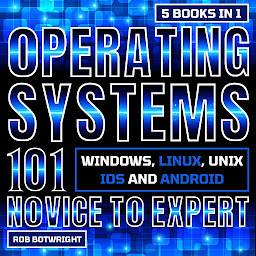 Icon image Operating Systems 101: Novice To Expert: Windows, Linux, Unix, iOS And Android