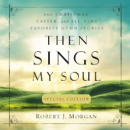 Icon image Then Sings My Soul Special Edition: 150 Christmas, Easter, and All-Time Favorite Hymn Stories