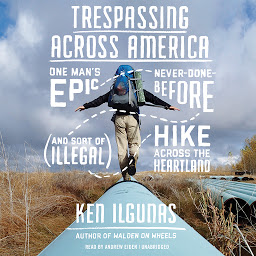 Icon image Trespassing across America: One Man’s Epic, Never-Done-Before (and Sort of Illegal) Hike across the Heartland
