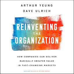 Icon image Reinventing the Organization: How Companies Can Deliver Radically Greater Value in Fast-Changing Markets