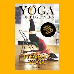 Icon image Yoga For Beginners: Iyengar Yoga: The Complete Guide to Master Iyengar Yoga; Benefits, Essentials, Asanas (with Pictures), Pranayamas, Meditation, Safety Tips, Common Mistakes, FAQs, and Common Myths