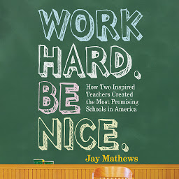 Icon image Work Hard. Be Nice.: How Two Inspired Teachers Created the Most Promising Schools in America