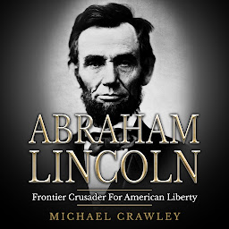 Icon image Abraham Lincoln: Frontier Crusader For American Liberty