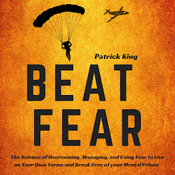 Icon image Beat Fear: The Science of Overcoming, Managing, and Using Fear to Live on Your Own Terms and Break Free of your Mental Prison