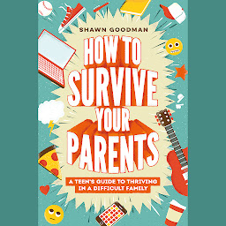 Icon image How to Survive Your Parents: A Teen's Guide to Thriving in a Difficult Family