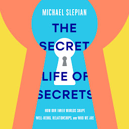 Icon image The Secret Life of Secrets: How Our Inner Worlds Shape Well-Being, Relationships, and Who We Are