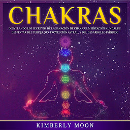 Icon image Chakras: Desvelando los Secretos de la Sanación de Chakras, Meditación Kundalini, Despertar del Tercer Ojo, Proyección Astral, y del Desarrollo Psíquico