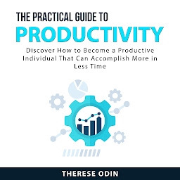 Icon image The Practical Guide to Productivity: Discover How to Become a Productive Individual That Can Accomplish More in Less Time