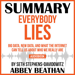 Icon image Summary of Everybody Lies: Big Data, New Data, and What the Internet Can Tell Us About Who We Really Are by Seth Stephens-Davidowitz