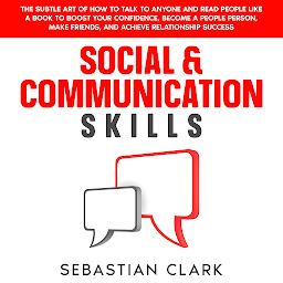 Icon image Social & Communication Skills: The Subtle Art of How to Talk to Anyone and Read People Like a Book to Boost Your Confidence, Become a People Person, Make Friends, and Achieve Relationship Success.
