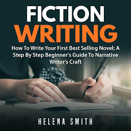 Icon image Fiction Writing: How To Write Your First Best Selling Novel: A Step By Step Beginner's Guide To Narrative Writer's Craft