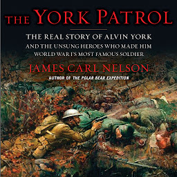 Icon image The York Patrol: The Real Story of Alvin York and the Unsung Heroes Who Made Him World War I's Most Famous Soldier