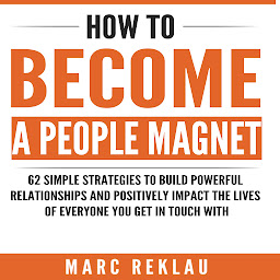 Obraz ikony: How to Become a People Magnet: 62 Simple Strategies to Build Powerful Relationships and Positively Impact the Lives of Everyone You Get in Touch with