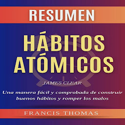Icon image Resumen Hábitos Atómicos: Libro de James Clear - Atomic Habits - Una manera fácil y comprobada de construir buenos hábitos y romper los malos