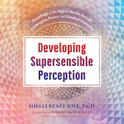 Icon image Developing Supersensible Perception: Knowledge of the Higher Worlds through Entheogens, Prayer, and Nondual Awareness