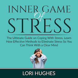 Icon image Inner Game of Stress: The Ultimate Guide on Coping With Stress, Learn How Effective Methods to Eliminate Stress So You Can Think With a Clear Mind