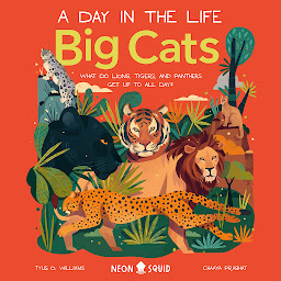 Icon image Big Cats (A Day in the Life): What Do Lions, Tigers, and Panthers Get up to All Day?