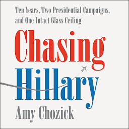 Chasing Hillary: Ten Years, Two Presidential Campaigns, and One Intact Glass Ceiling сүрөтчөсү