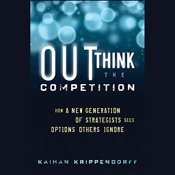 Icon image Outthink the Competition: How a New Generation of Strategists Sees Options Others Ignore
