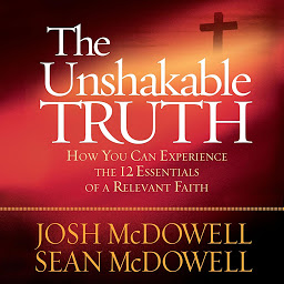Icon image The Unshakable Truth: How You Can Experience the 12 Essentials of a Relevant Faith
