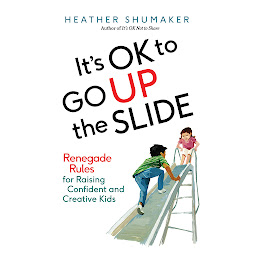Icon image It's OK to Go Up the Slide: Renegade Rules for Raising Confident and Creative Kids
