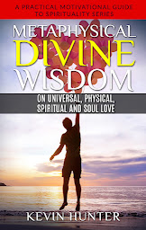 Icon image Metaphysical Divine Wisdom on Universal, Physical, Spiritual and Soul Love: A Practical Motivational Guide to Spirituality Series