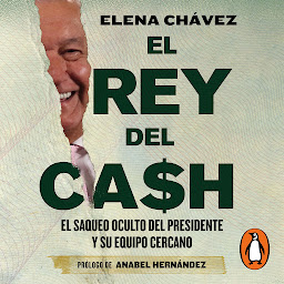 Icon image El rey del cash: El saqueo oculto del presidente y su equipo cercano