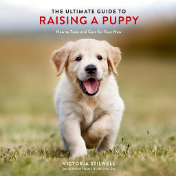 Icon image The Ultimate Guide to Raising a Puppy: How to Train and Care for Your New Dog