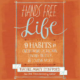 Icon image Hands Free Life: Nine Habits for Overcoming Distraction, Living Better, and Loving More