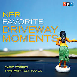 Icon image NPR Favorite Driveway Moments: Radio Stories That Won't Let You Go