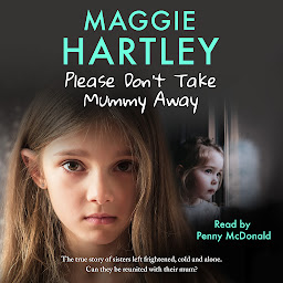 Icon image Please Don't Take Mummy Away: The true story of two sisters left cold, frightened, hungry and alone - The Instant Sunday Times Bestseller