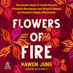 Icoonafbeelding voor Flowers of Fire: The Inside Story of South Korea's Feminist Movement and What It Means for Women's Rights Worldwide