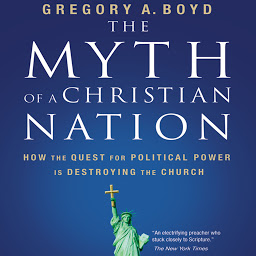 Image de l'icône The Myth of a Christian Nation: How the Quest for Political Power Is Destroying the Church