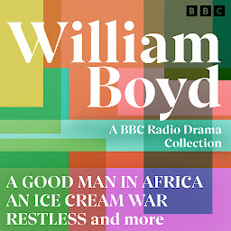 Obraz ikony: William Boyd: A BBC Radio Drama Collection: A Good Man in Africa, An Ice Cream War, Restless and more