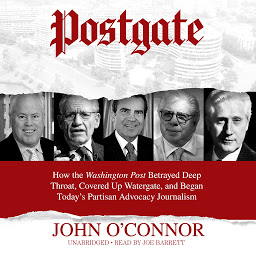 Icon image Postgate: How the Washington Post Betrayed Deep Throat, Covered Up Watergate, and Began Today’s Partisan Advocacy Journalism