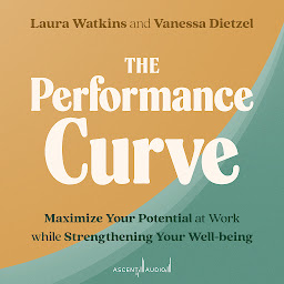 Obraz ikony: The Performance Curve: Maximize Your Potential at Work while Strengthening Your Well-being
