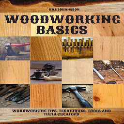 Obraz ikony: Woodworking Basics: Woodworking Tips, Techniques, Tools and their Creators