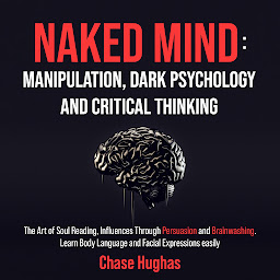 Imagen de icono Naked Mind: Manipulation, Dark Psychology and Critical Thinking: The Art of Soul Reading, Influences Through Persuasion and Brainwashing. Learn Body Language and Facial Expressions easily