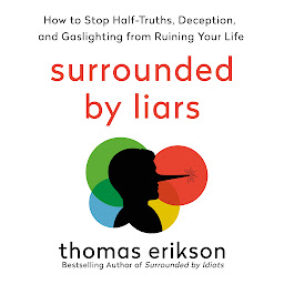 Icon image Surrounded by Liars: How to Stop Half-Truths, Deception, and Gaslighting from Ruining Your Life