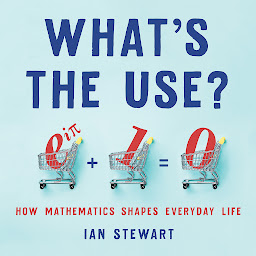 Icon image What's the Use?: How Mathematics Shapes Everyday Life