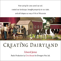 Obraz ikony: Creating Dairyland:: How caring for cows saved our soil, created our landscape, brought prosperity to our state, and still shapes our way of life in Wisconsin