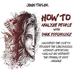 Icon image How to Analyze People with Dark Psychology: Discovered the Code to Persuade the Subconscious without Limitations Using NLP and Interpret the Meaning of Body Language