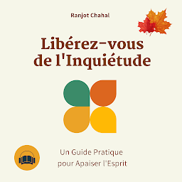 Symbolbild für Libérez-vous de l'Inquiétude : Un Guide Pratique pour Apaiser l'Esprit