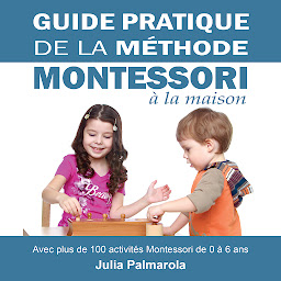 Icon image Guide Pratique de la Méthode Montessori à la Maison: Avec plus de 100 activités Montessori de 0 à 6 ans