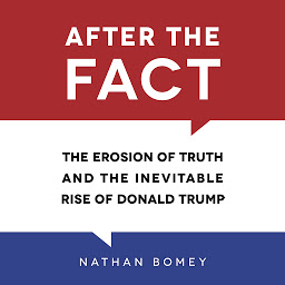 Icon image After the Fact: The Erosion of Truth and the Inevitable Rise of Donald Trump
