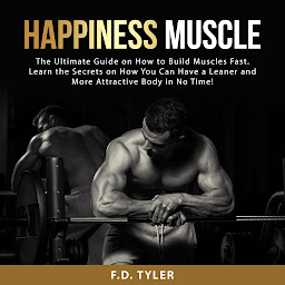 Obraz ikony: Happiness Muscle: The Ultimate Guide on How to Build Muscles Fast. Learn the Secrets on How You Can Have a Leaner and More Attractive Body in No Time!
