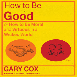Icon image How to be Good: or How to Be Moral and Virtuous in a Wicked World