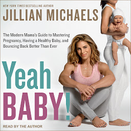 Obraz ikony: Yeah Baby!: The Modern Mama's Guide to Mastering Pregnancy, Having a Healthy Baby, and Bouncing Back Better Than Ever