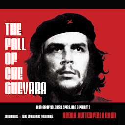 Icon image The Fall of Che Guevara: A Story of Soldiers, Spies, and Diplomats