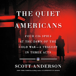Icon image The Quiet Americans: Four CIA Spies at the Dawn of the Cold War--a Tragedy in Three Acts